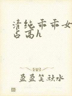 清纯乖乖女被强占高h