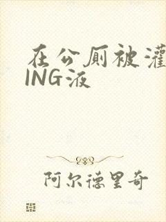 在公厕被灌满JING液