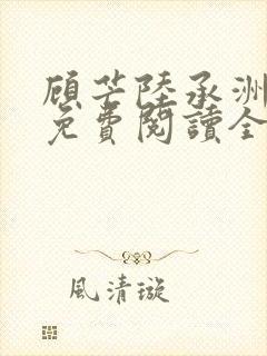 顾芒陆承洲小说免费阅读全文免费阅读下载