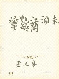 娇艳江湖未删节笔趣阁