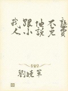 我跟他不熟笑佳人小说免费阅读
