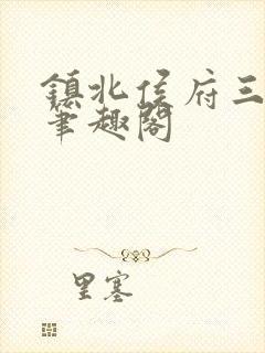 镇北侯府三公子笔趣阁