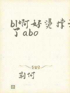 bl啊好烫撑满了abo