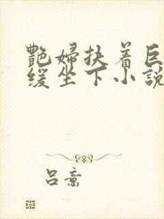 艳妇扶着巨龙缓缓坐下小说