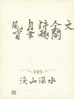 风月狩全文无弹窗笔趣阁