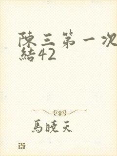 陈三第一次干白结42