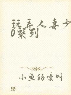 玩弄人妻少妇70系列