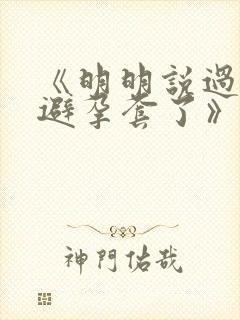 《明明说过要用避孕套了》