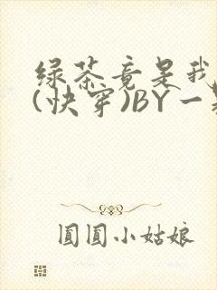 绿茶竟是我自己(快穿)BY一颗栗子