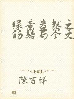 绿意盎然之小东的结局全文笔趣阁在线阅读