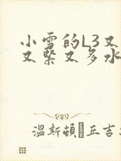 小雪的L3又嫩又紧又多水图