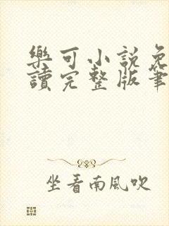 乐可小说免费阅读完整版笔趣无弹窗诸天阁