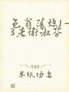 色翁荡熄1—13老卫淑芬