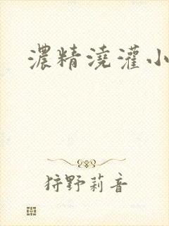 浓精浇灌小白花