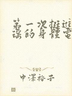 第一次挺进苏雨瑶的身体电影