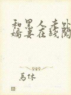 和黑人老外交换娇妻在线阅读