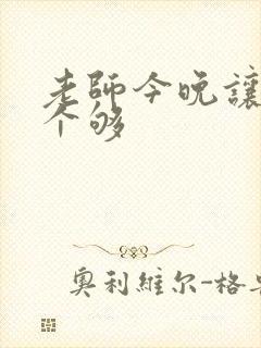 老师今晚让你爽个够