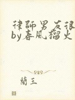 律师男友很难撩by春风榴火