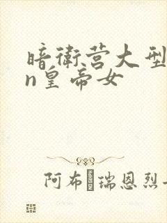 暗卫营大型hpn皇帝女