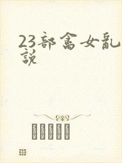 23部禽女乱小说