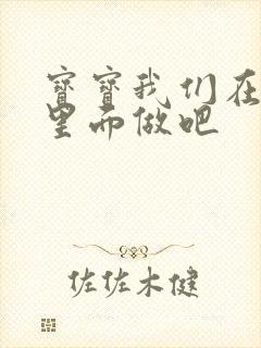 宝宝我们在泳池里面做吧