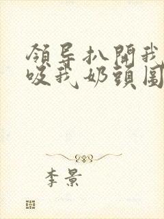 领导扒开我奶罩吸我奶头图片