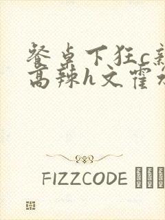 餐桌下狂c亲女高辣h文霍水