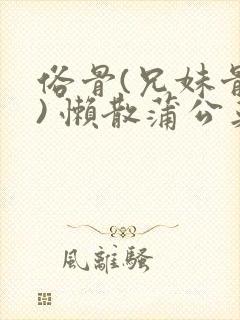 俗骨(兄妹骨科) 懒散蒲公英结局