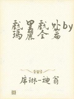 戏里戏外by苏玛丽全篇