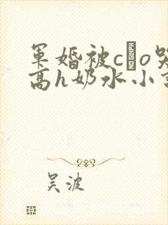 军婚被cαo哭高h奶水小说