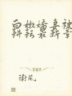 白嫩娇妻被别人耕耘最新章节