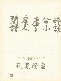 闺蜜老公醉酒认错人了小说全文阅读