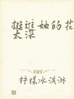 挺进她的花苞啊太深