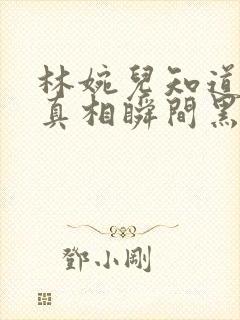 林婉儿知道林珙真相瞬间黑化