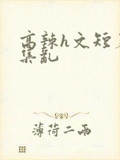 高辣h文短篇合集乱