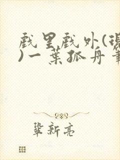 戏里戏外(现场)一叶孤舟笔趣阁全文