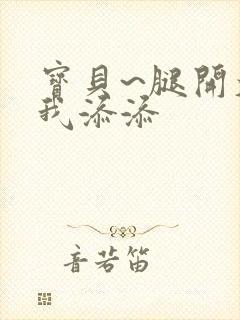 宝贝~腿开大点我添添