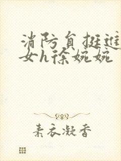 消防员挺进乖乖女h徐婉婉