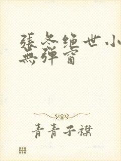 张冬绝世小仙医无弹窗