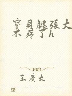 宝贝腿张大点就不疼了h