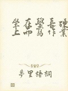 坐在学长硬硬的上面写作业