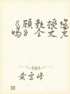 《顾教授您睡了吗》全文免费阅读