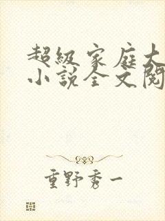 超级家庭大杂烩小说全文阅读