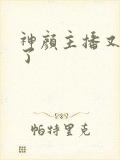 神颜主播又封神了