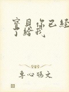 宝贝你已经长大了给我