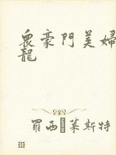 众豪门美妇吞巨龙