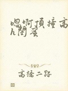 嗯啊顶撞高潮了h闺蜜