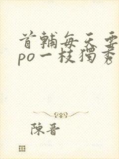 首辅每天要不够po一枝独秀