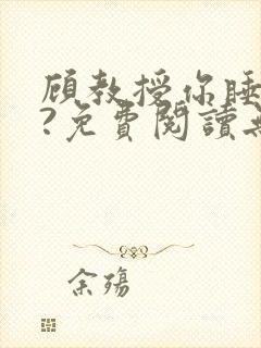 顾教授你睡了吗?免费阅读无弹窗