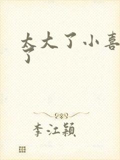 太大了小喜涨死了